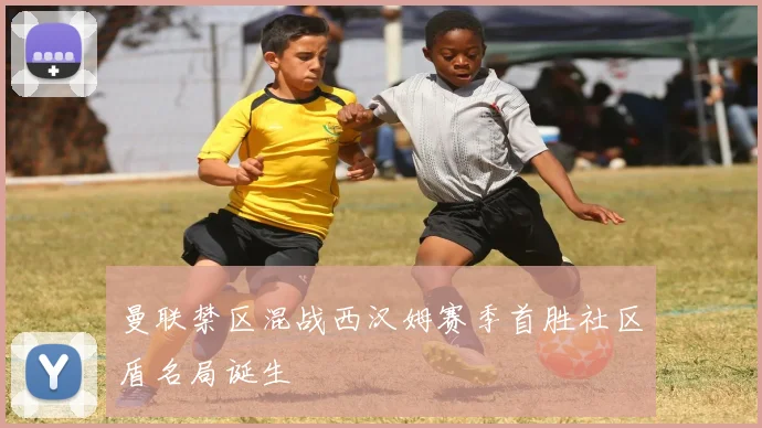 曼联禁区混战西汉姆赛季首胜社区盾名局诞生
