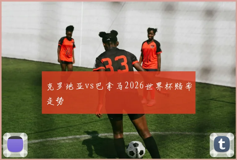 克罗地亚vs巴拿马2026世界杯赔率走势
