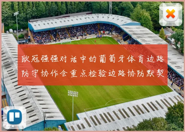 欧冠强强对话中的葡萄牙体育边路防守协作会重点检验边路协防默契