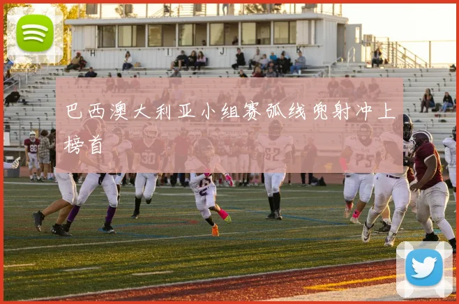 巴西澳大利亚小组赛弧线兜射冲上榜首