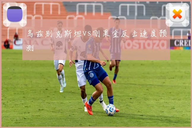 乌兹别克斯坦vs刚果金反击速度预测
