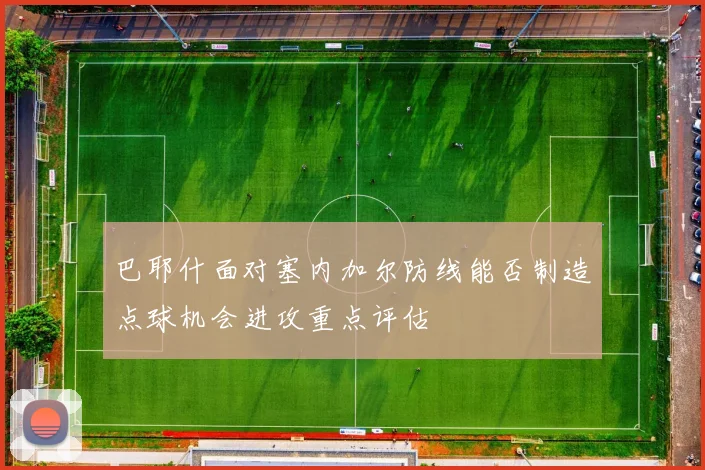 巴耶什面对塞内加尔防线能否制造点球机会进攻重点评估