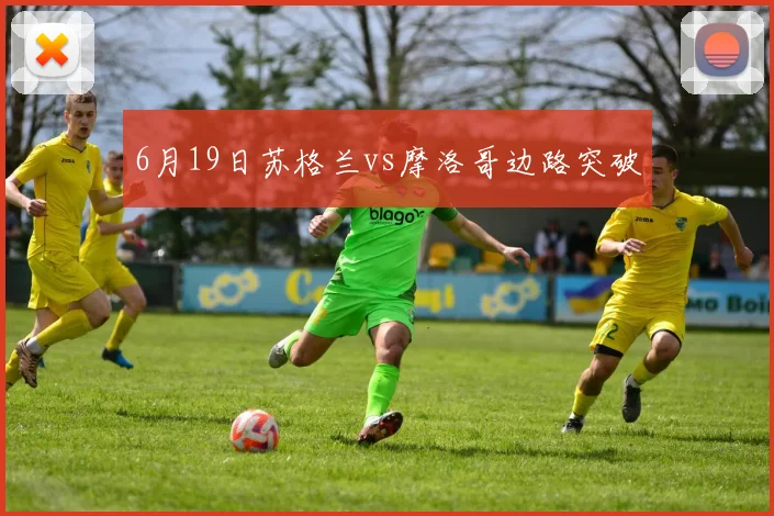 6月19日苏格兰vs摩洛哥边路突破