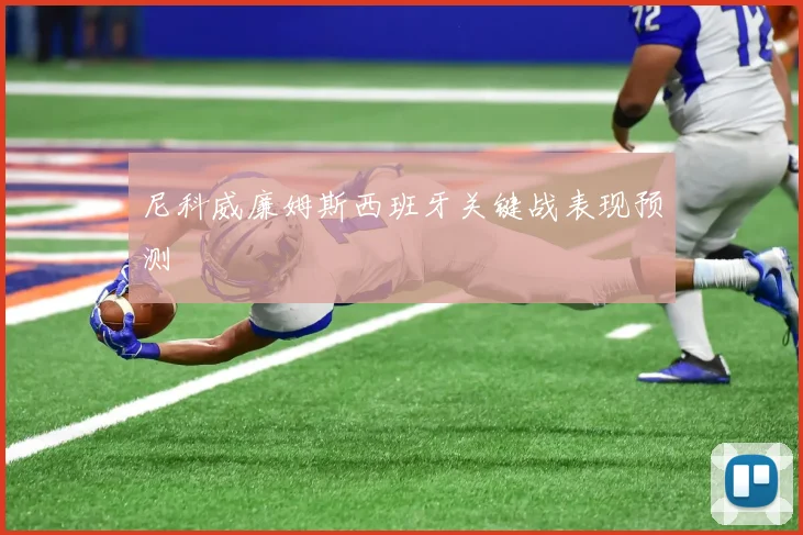 尼科威廉姆斯西班牙关键战表现预测