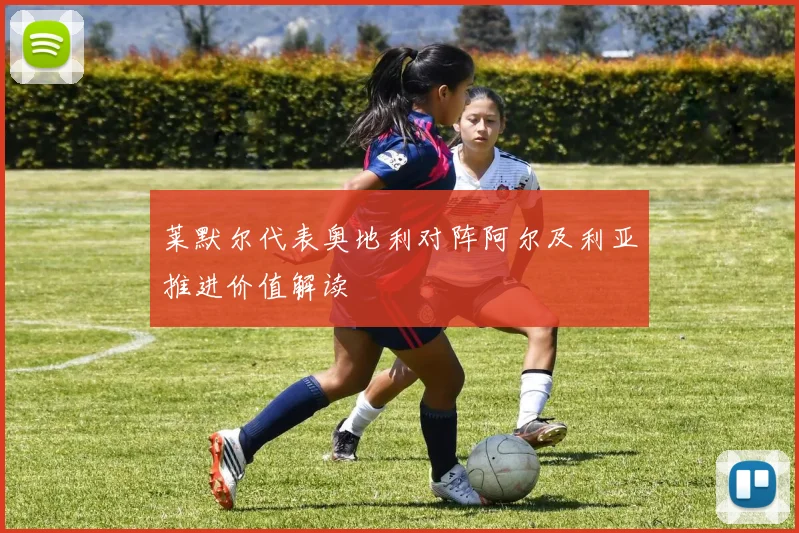莱默尔代表奥地利对阵阿尔及利亚推进价值解读