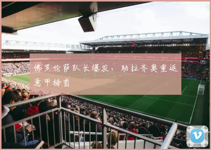 佛罗伦萨队长爆发，助拉齐奥重返意甲榜首
