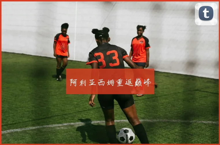 阿利亚西姆重返巅峰 - 开云Kaiyun滚球app官网下载