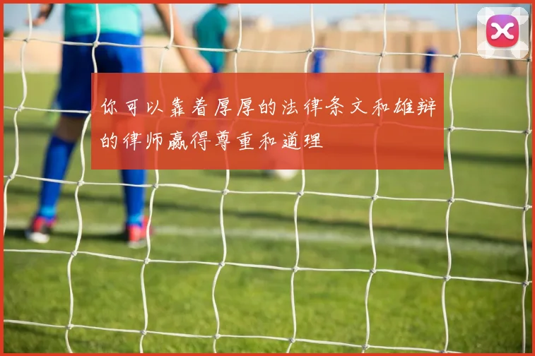 你可以靠着厚厚的法律条文和雄辩的律师赢得尊重和道理 - 开云Kaiyun滚球app官网下载