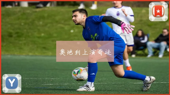 奥地利上演奇迹 - 开云Kaiyun滚球app官网下载