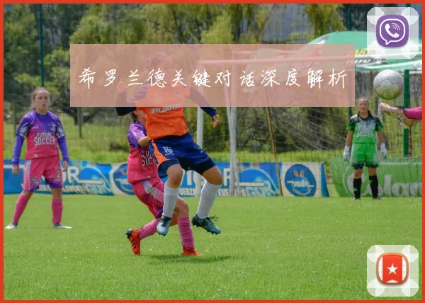 希罗兰德关键对话深度解析 - 开云Kaiyun滚球app官网下载
