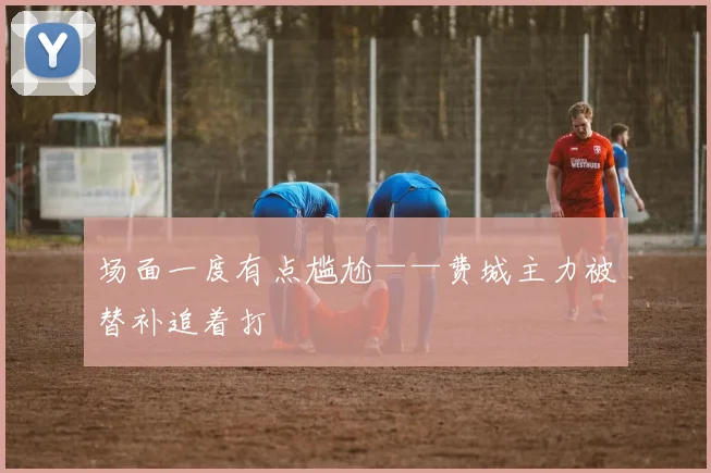 场面一度有点尴尬——费城主力被替补追着打 - 开云Kaiyun滚球app官网下载