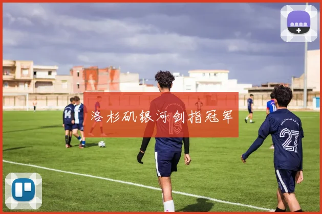 洛杉矶银河剑指冠军 - 开云Kaiyun滚球app官网下载