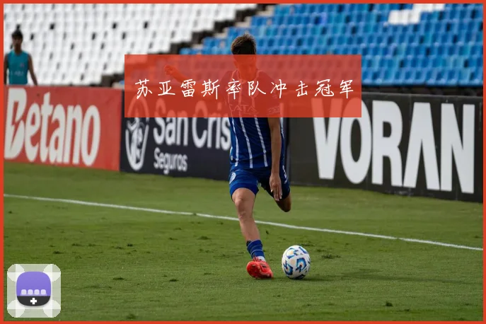 苏亚雷斯率队冲击冠军 - 开云Kaiyun滚球app官网下载