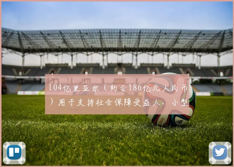 104亿里亚尔（约合186亿元人民币）用于支持社会保障受益人、小型畜牧业者等 - 开云Kaiyun滚球app官网下载