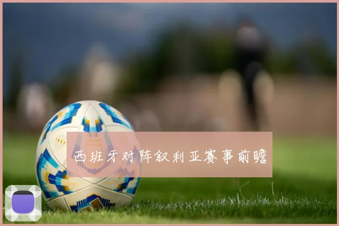 西班牙对阵叙利亚赛事前瞻 - 开云Kaiyun滚球app官网下载