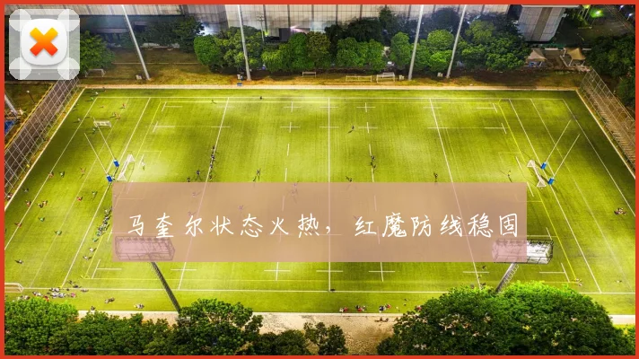 马奎尔状态火热，红魔防线稳固 - 开云Kaiyun滚球app官网下载