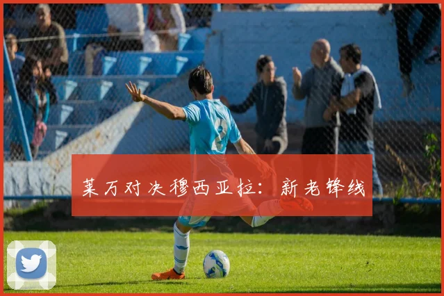 莱万对决穆西亚拉：新老锋线 - 开云Kaiyun滚球app官网下载