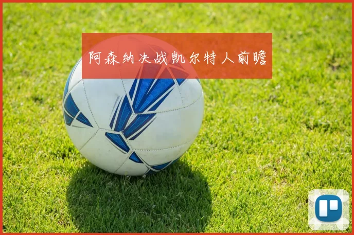 阿森纳决战凯尔特人前瞻 - 开云Kaiyun滚球app官网下载