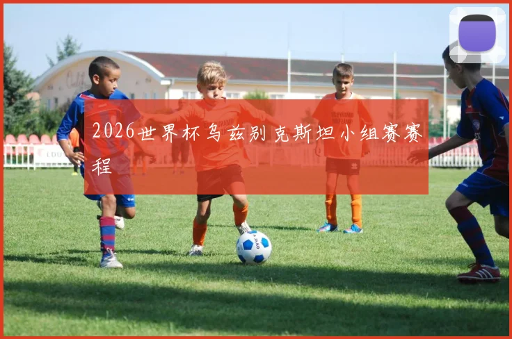 2026世界杯乌兹别克斯坦小组赛赛程