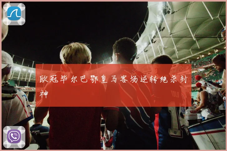 欧冠毕尔巴鄂皇马客场逆转绝杀封神