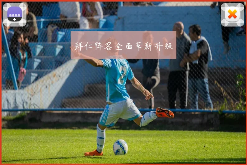 拜仁阵容全面革新升级 - 开云Kaiyun滚球app官网下载