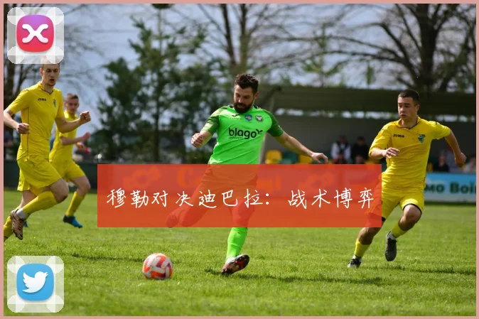 穆勒对决迪巴拉：战术博弈 - 开云Kaiyun滚球app官网下载