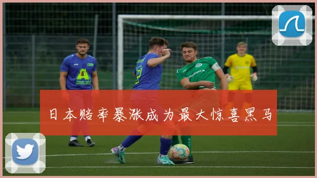日本赔率暴涨成为最大惊喜黑马 - 开云Kaiyun滚球app官网下载