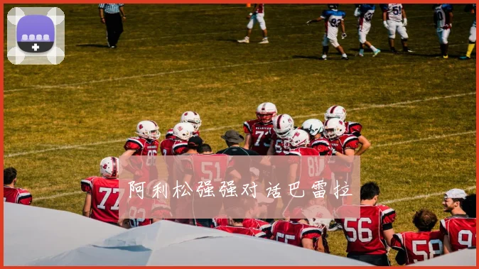 阿利松强强对话巴雷拉 - 开云Kaiyun滚球app官网下载