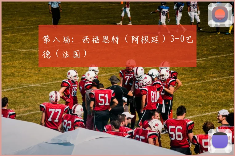 第八场：西福恩特（阿根廷）3-0巴德（法国） - 开云Kaiyun滚球app官网下载