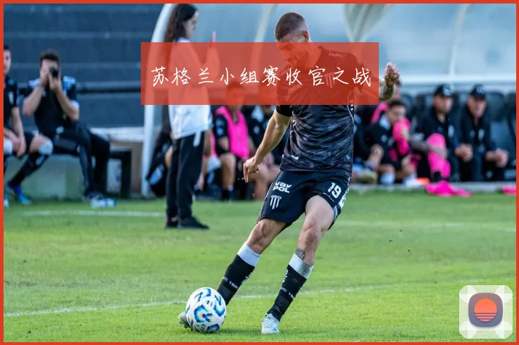 苏格兰小组赛收官之战 - 开云Kaiyun滚球app官网下载