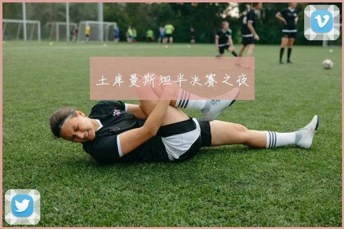 土库曼斯坦半决赛之夜 - 开云Kaiyun滚球app官网下载