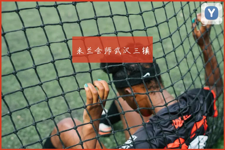 米兰会师武汉三镇 - 开云Kaiyun滚球app官网下载