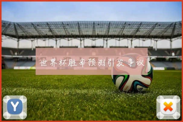 世界杯胜率预测引发争议 - 开云Kaiyun滚球app官网下载