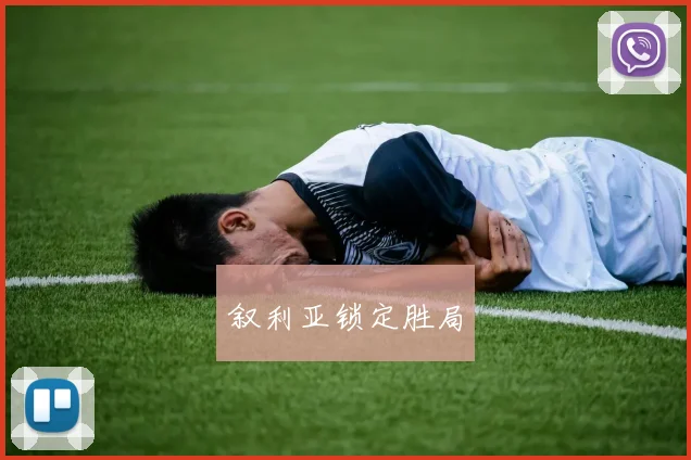 叙利亚锁定胜局 - 开云Kaiyun滚球app官网下载