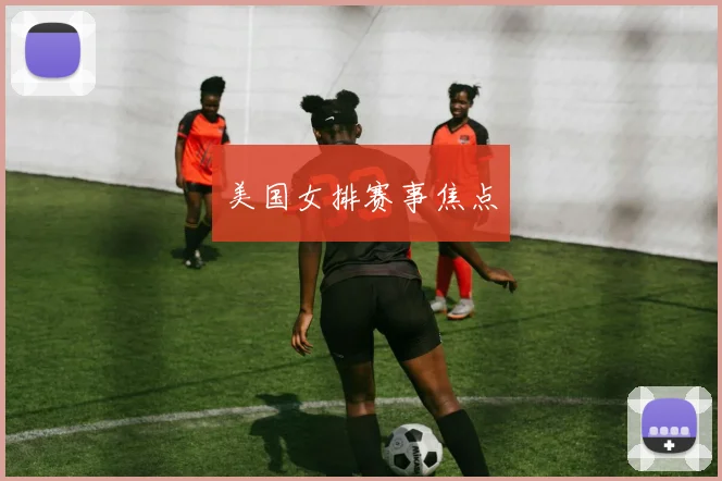 美国女排赛事焦点 - 开云Kaiyun滚球app官网下载