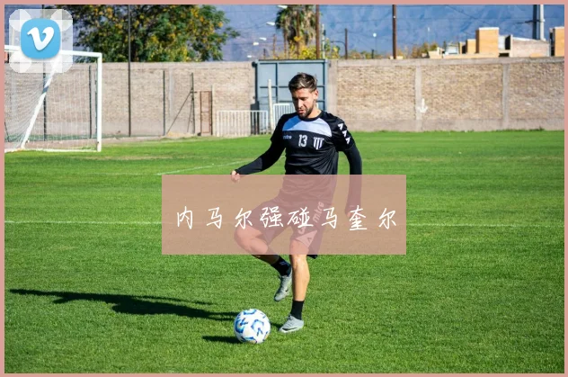 内马尔强碰马奎尔 - 开云Kaiyun滚球app官网下载