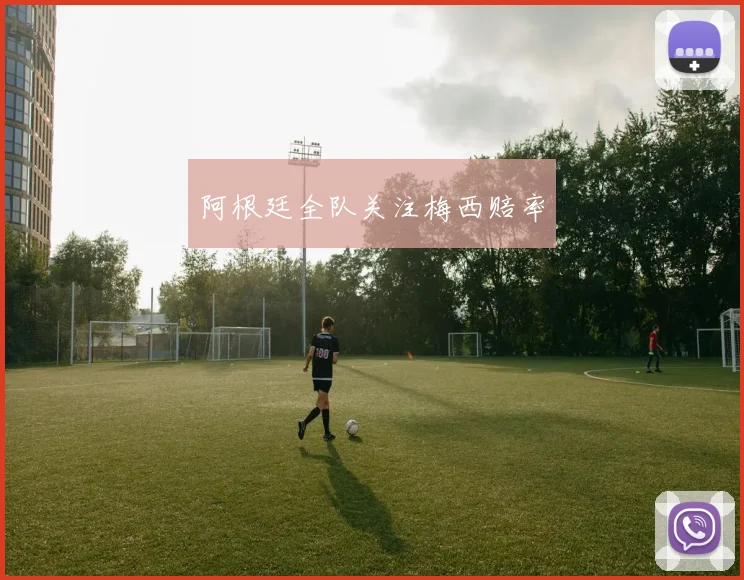 阿根廷全队关注梅西赔率 - 开云Kaiyun滚球app官网下载