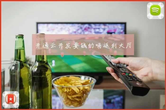 开通云开发要钱的吗返利大厅 - 开云Kaiyun滚球app官网下载