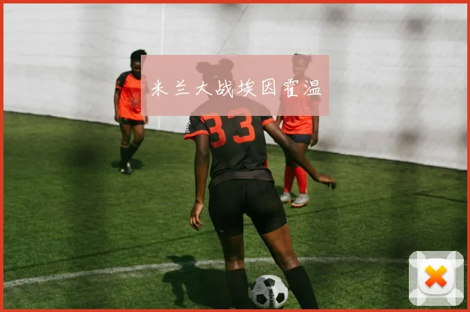 米兰大战埃因霍温 - 开云Kaiyun滚球app官网下载
