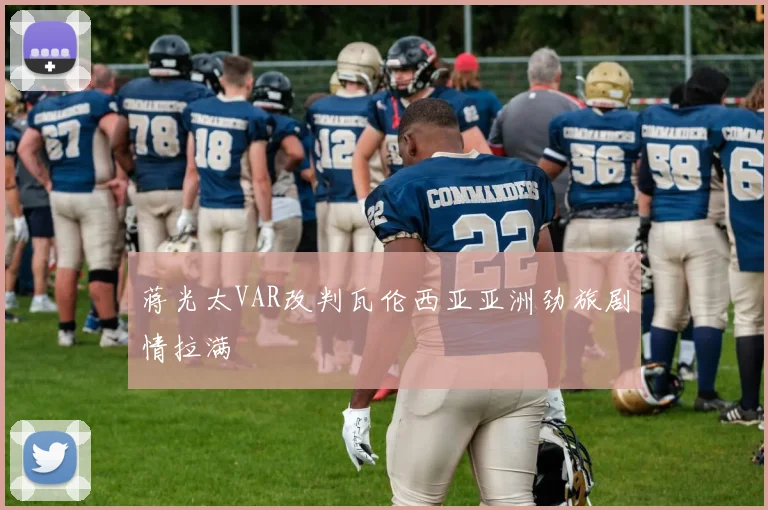蒋光太VAR改判瓦伦西亚亚洲劲旅剧情拉满