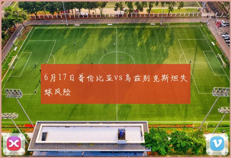 6月17日哥伦比亚vs乌兹别克斯坦失球风险