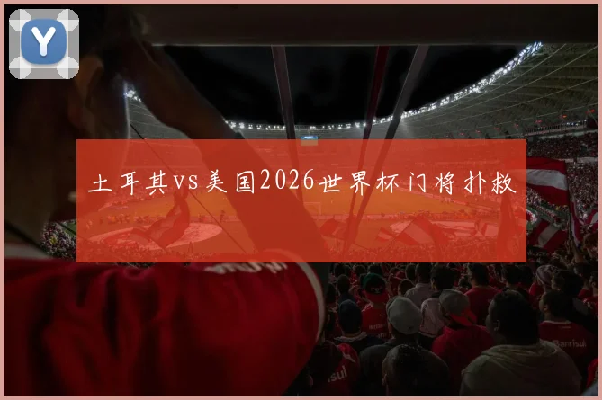 土耳其vs美国2026世界杯门将扑救