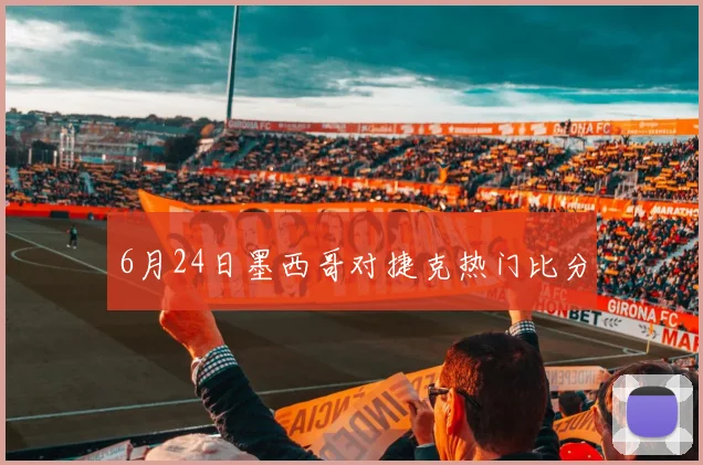 6月24日墨西哥对捷克热门比分