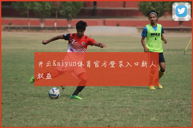 开云Kaiyun体育官方登录入口新人权益