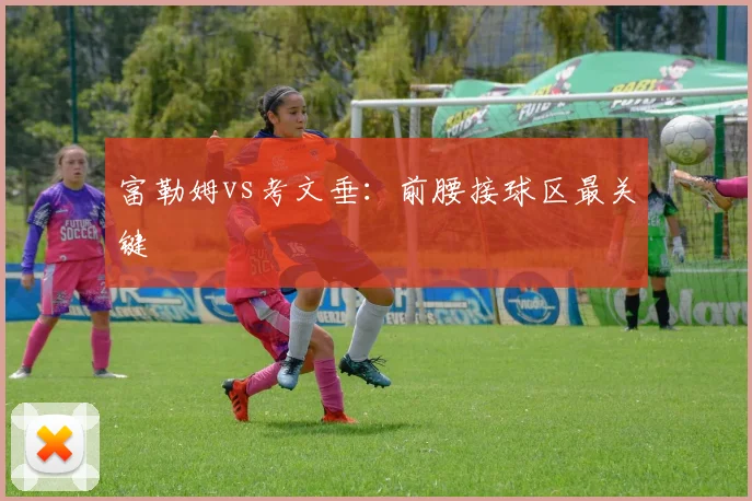 富勒姆vs考文垂:前腰接球区最关键