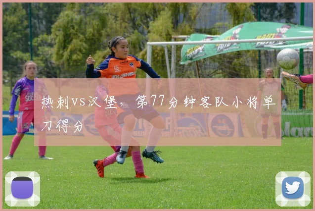 热刺vs汉堡，第77分钟客队小将单刀得分