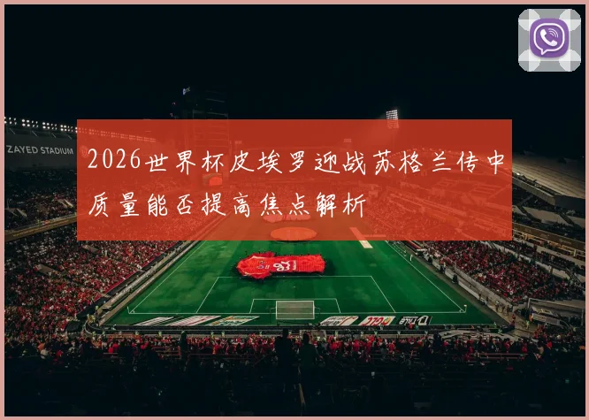 2026世界杯皮埃罗迎战苏格兰传中质量能否提高焦点解析