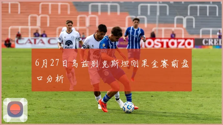 6月27日乌兹别克斯坦刚果金赛前盘口分析