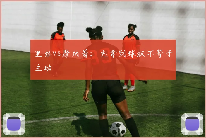 里尔vs摩纳哥：先拿到球权不等于主动