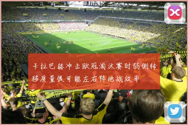 卡拉巴赫冲击欧冠淘汰赛时弱侧转移质量很可能左右阵地战效率